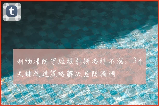 利物浦防守短板引斯洛特不满，3个关键改进策略解决后防漏洞