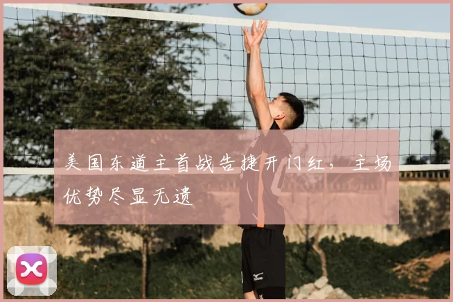 美国东道主首战告捷开门红,主场优势尽显无遗