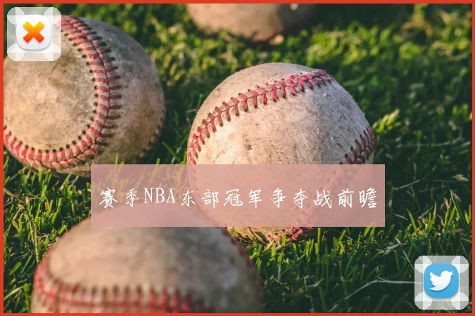 赛季NBA东部冠军争夺战前瞻