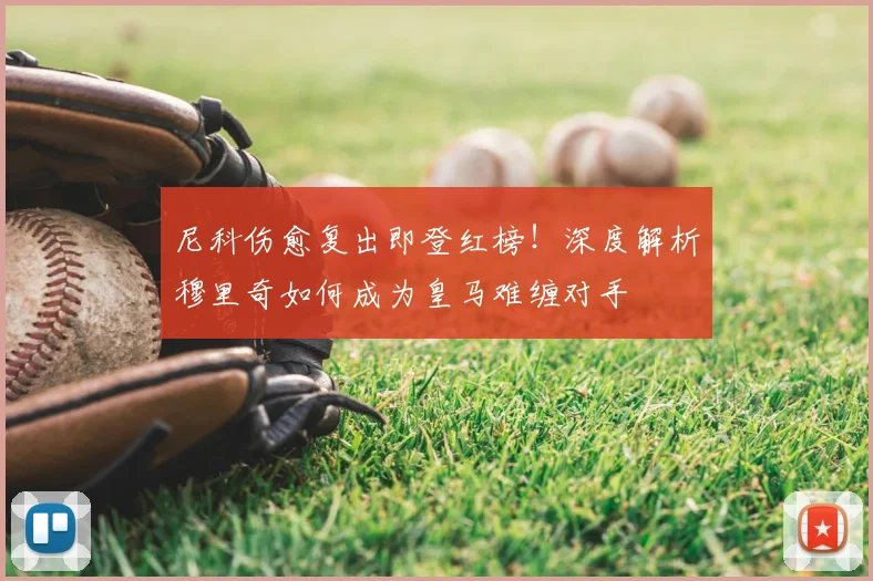 尼科伤愈复出即登红榜!深度解析穆里奇如何成为皇马难缠对手