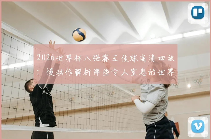 2026世界杯八强赛五佳球高清回放:慢动作解析那些令人窒息的世界波