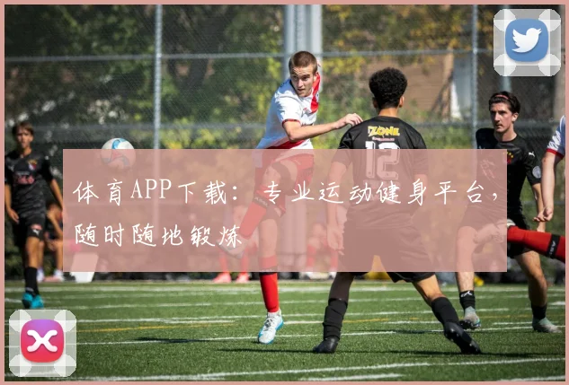 体育APP下载:专业运动健身平台,随时随地锻炼