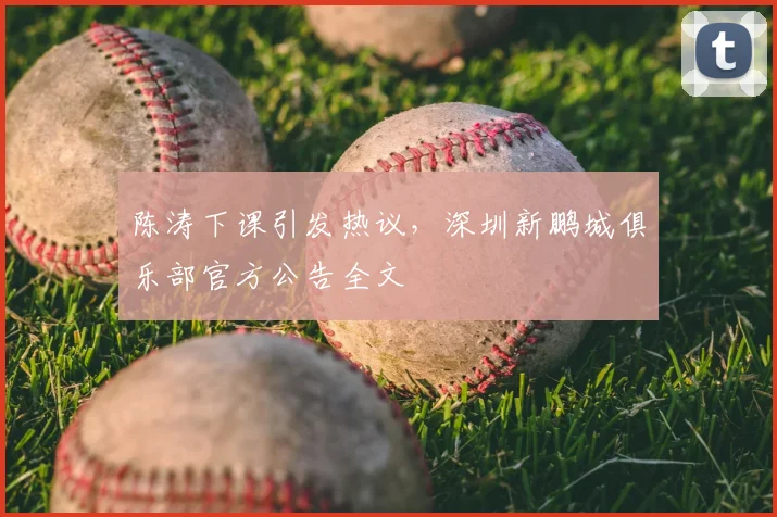 陈涛下课引发热议,深圳新鹏城俱乐部官方公告全文