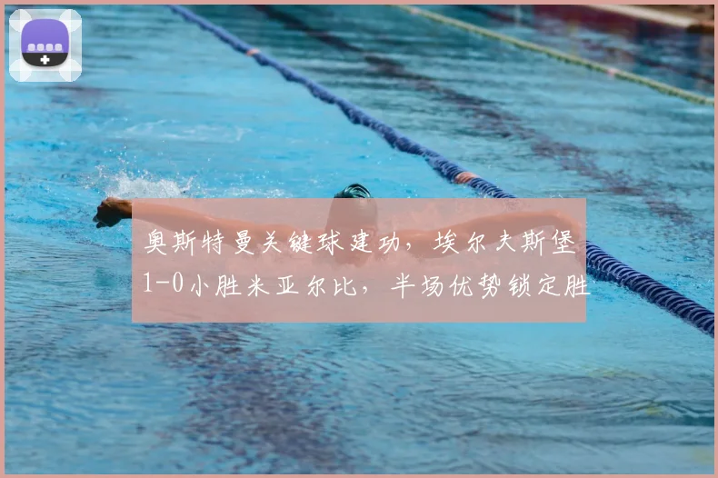 奥斯特曼关键球建功,埃尔夫斯堡1-0小胜米亚尔比,半场优势锁定胜局