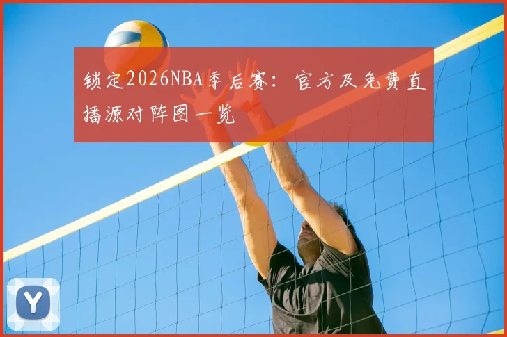 锁定2026NBA季后赛：官方及免费直播源对阵图一览