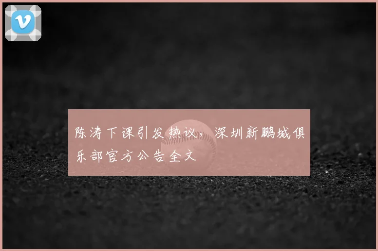 陈涛下课引发热议,深圳新鹏城俱乐部官方公告全文