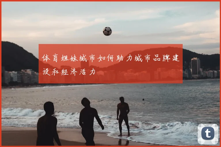 体育姐妹城市如何助力城市品牌建设和经济活力