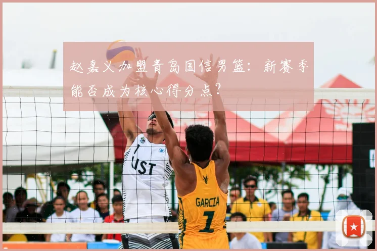 赵嘉义加盟青岛国信男篮:新赛季能否成为核心得分点?