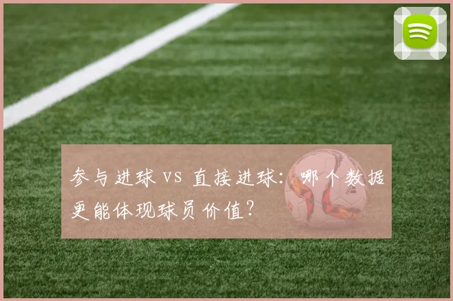 参与进球 vs 直接进球:哪个数据更能体现球员价值?