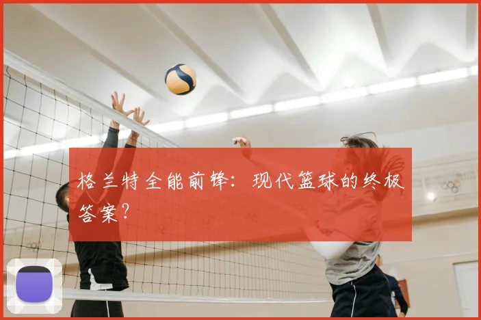 格兰特全能前锋：现代篮球的终极答案？