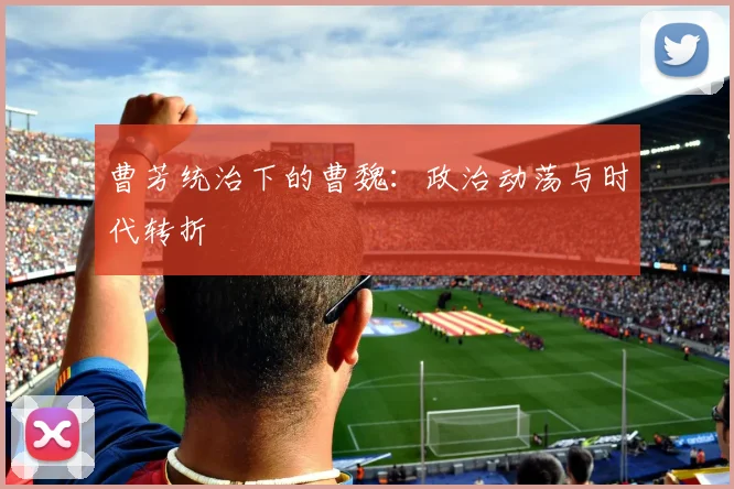 曹芳统治下的曹魏：政治动荡与时代转折
