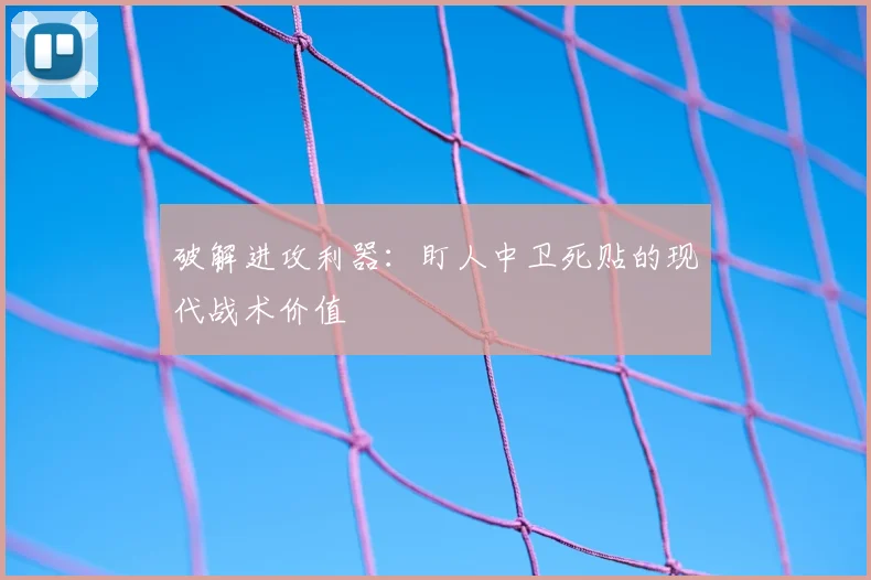 破解进攻利器：盯人中卫死贴的现代战术价值